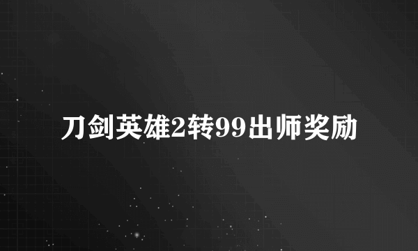 刀剑英雄2转99出师奖励