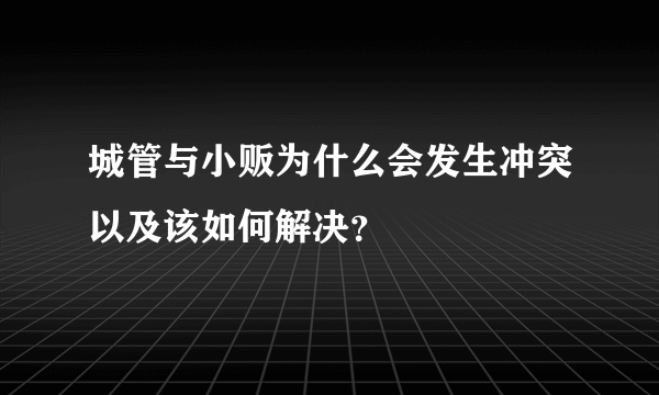 城管与小贩为什么会发生冲突以及该如何解决？