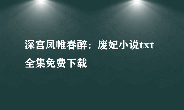 深宫凤帷春醉：废妃小说txt全集免费下载