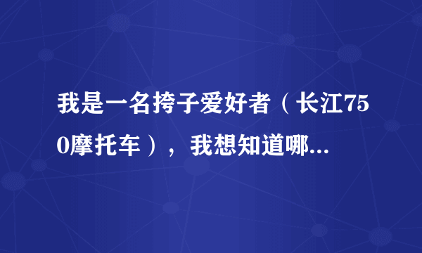 我是一名挎子爱好者（长江750摩托车），我想知道哪里有关于这方面的网站，谢谢。