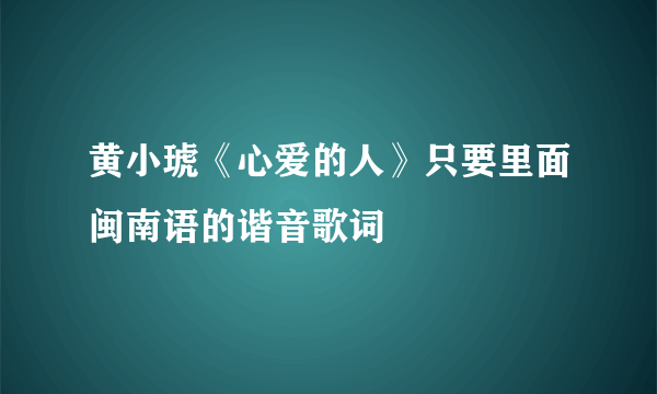 黄小琥《心爱的人》只要里面闽南语的谐音歌词