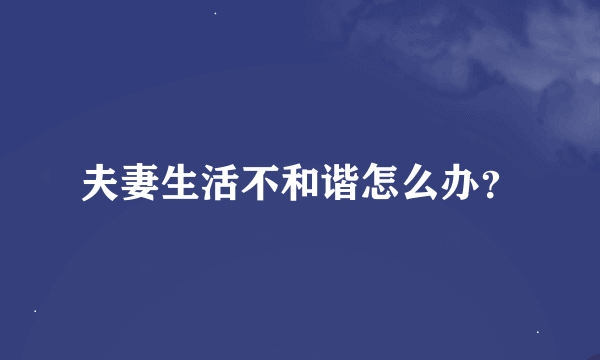 夫妻生活不和谐怎么办？