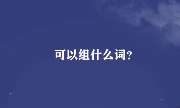 㬭可以组什么词？