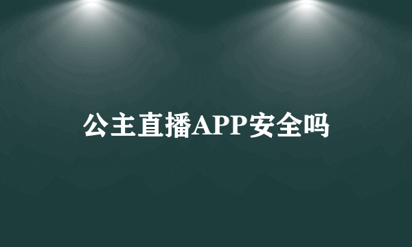 公主直播APP安全吗