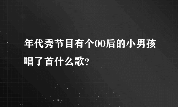 年代秀节目有个00后的小男孩唱了首什么歌？