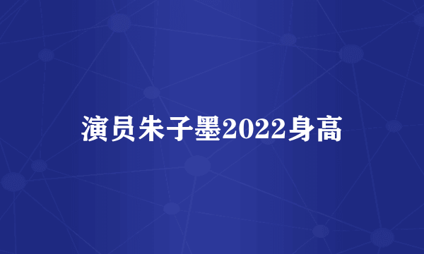 演员朱子墨2022身高