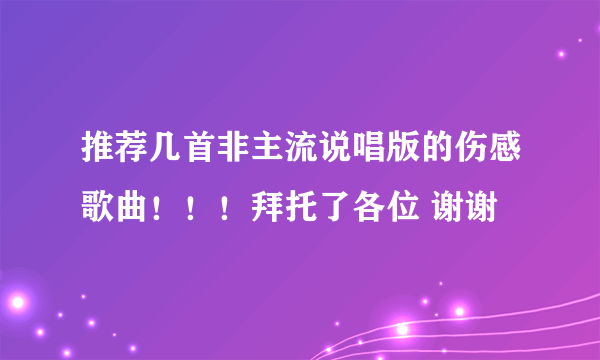 推荐几首非主流说唱版的伤感歌曲！！！拜托了各位 谢谢