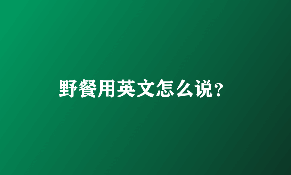 野餐用英文怎么说？