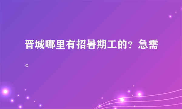 晋城哪里有招暑期工的？急需。