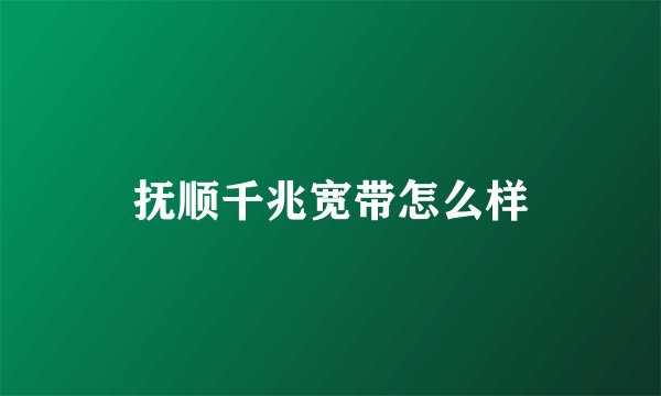 抚顺千兆宽带怎么样