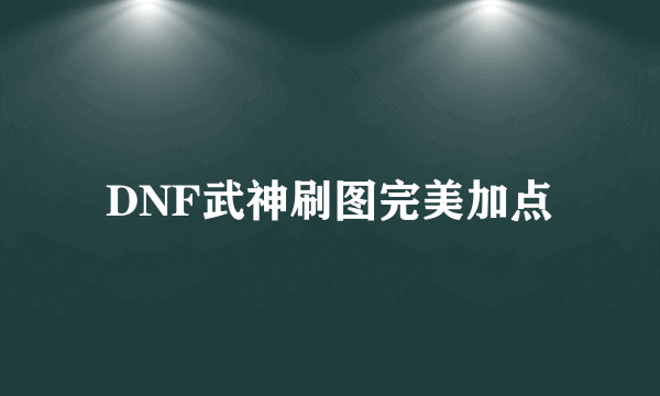 DNF武神刷图完美加点