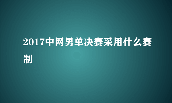 2017中网男单决赛采用什么赛制