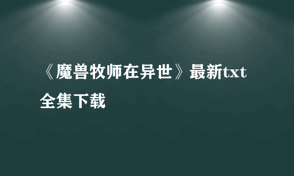 《魔兽牧师在异世》最新txt全集下载