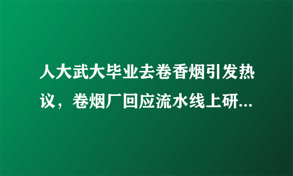 人大武大毕业去卷香烟引发热议，卷烟厂回应流水线上研究生超 30%，如何看待这种现象以及他们的选择？