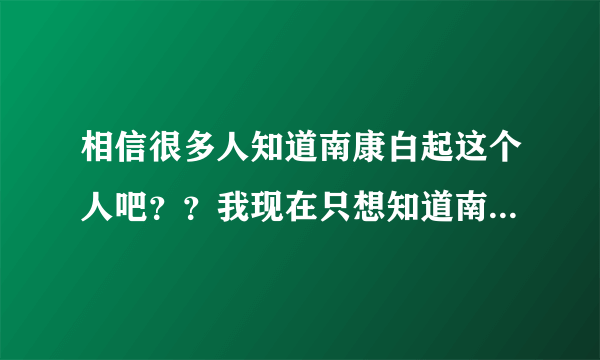 相信很多人知道南康白起这个人吧？？我现在只想知道南康老公过得怎么样，过得好不好？？愧不愧疚？？死没