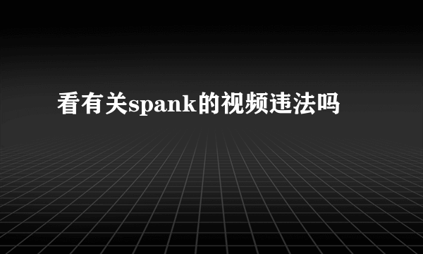 看有关spank的视频违法吗