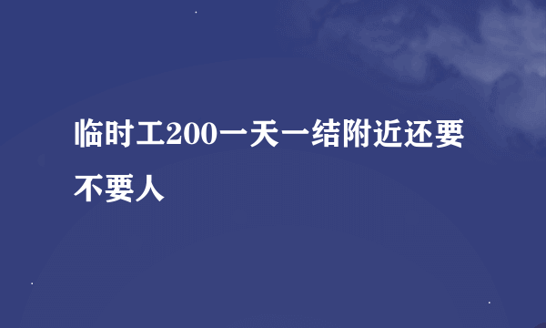 临时工200一天一结附近还要不要人