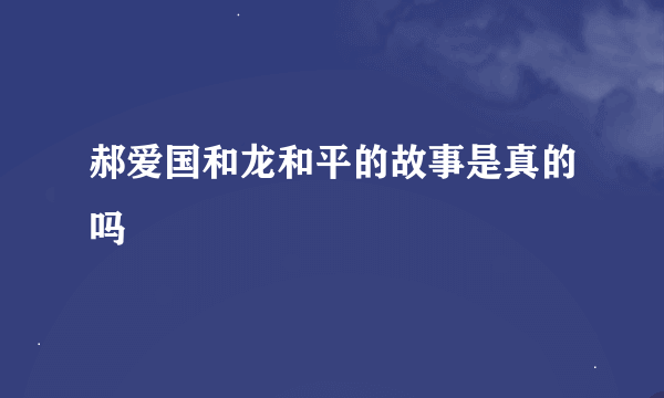 郝爱国和龙和平的故事是真的吗