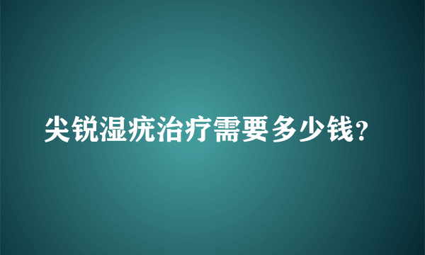 尖锐湿疣治疗需要多少钱？