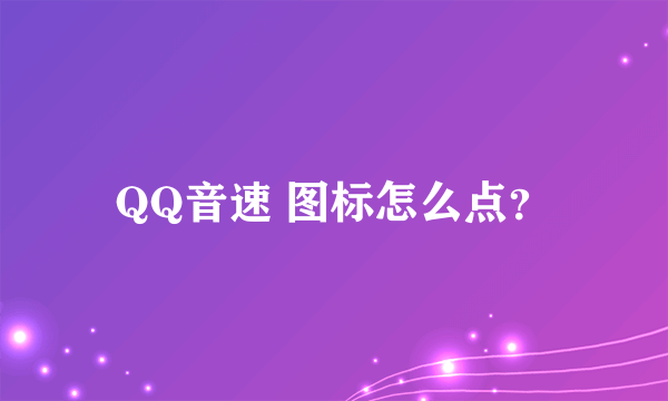 QQ音速 图标怎么点？