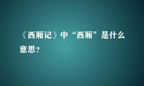 《西厢记》中“西厢”是什么意思？