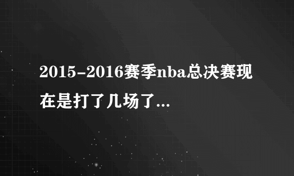 2015-2016赛季nba总决赛现在是打了几场了？比分是多少?