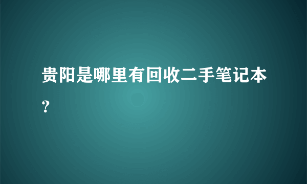 贵阳是哪里有回收二手笔记本？