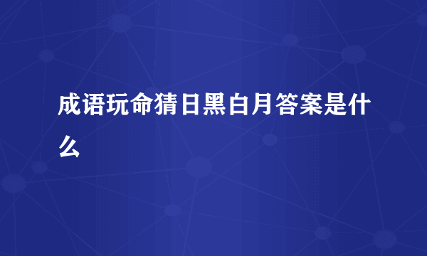 成语玩命猜日黑白月答案是什么