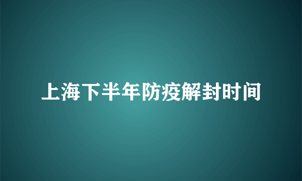 上海下半年防疫解封时间