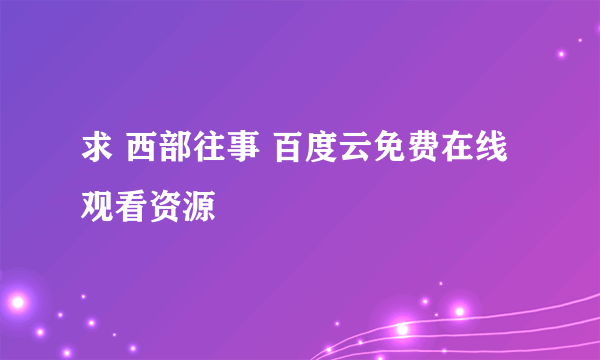 求 西部往事 百度云免费在线观看资源