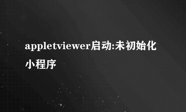 appletviewer启动:未初始化小程序