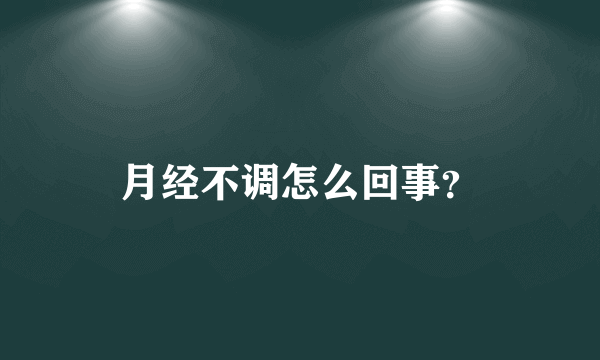 月经不调怎么回事？