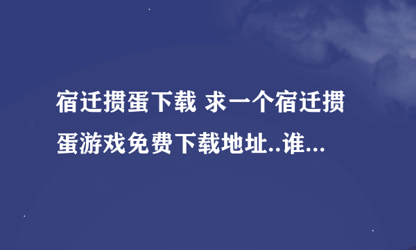 宿迁掼蛋下载 求一个宿迁掼蛋游戏免费下载地址..谁能推荐一个呢？