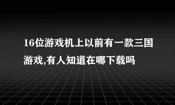 16位游戏机上以前有一款三国游戏,有人知道在哪下载吗