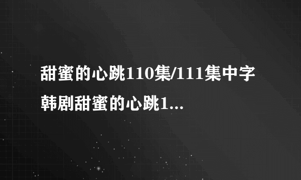 甜蜜的心跳110集/111集中字 韩剧甜蜜的心跳112集中文字幕 甜蜜的心跳第113集剧情介绍