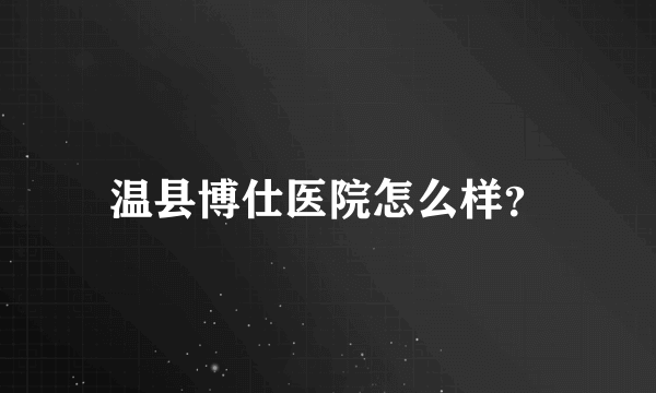 温县博仕医院怎么样？