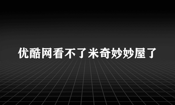 优酷网看不了米奇妙妙屋了