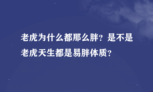 老虎为什么都那么胖？是不是老虎天生都是易胖体质？