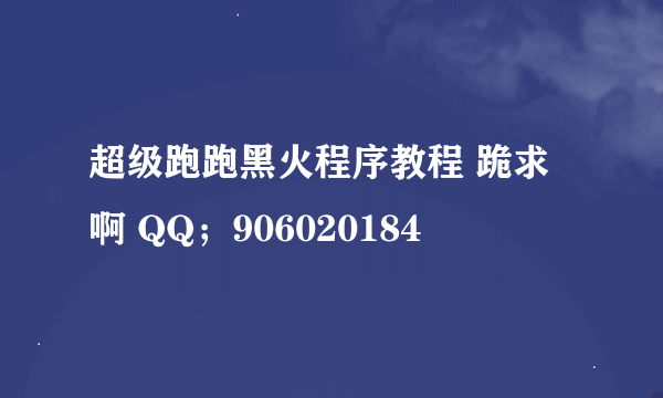 超级跑跑黑火程序教程 跪求啊 QQ；906020184