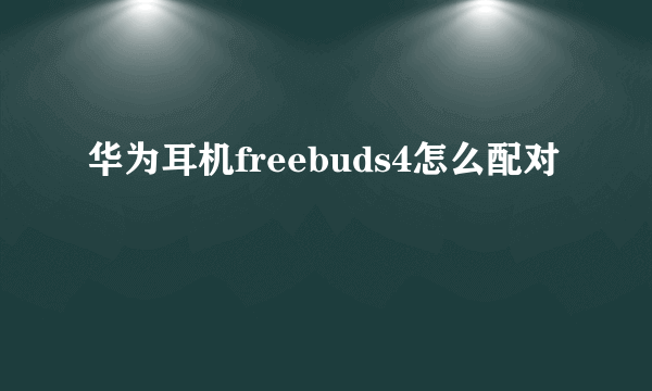 华为耳机freebuds4怎么配对