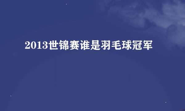 2013世锦赛谁是羽毛球冠军