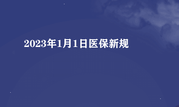 2023年1月1日医保新规