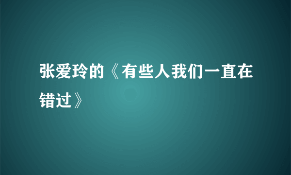 张爱玲的《有些人我们一直在错过》