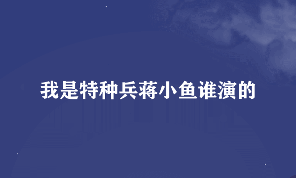 我是特种兵蒋小鱼谁演的