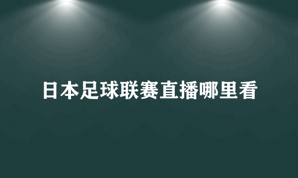 日本足球联赛直播哪里看