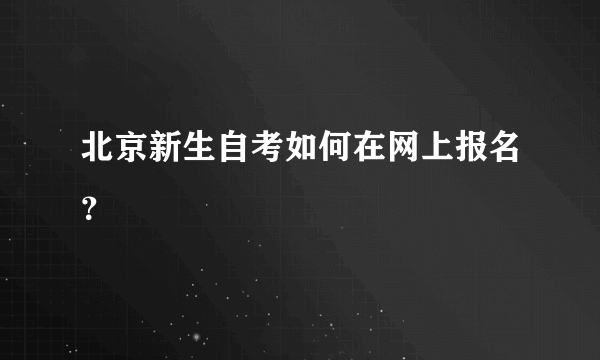 北京新生自考如何在网上报名？