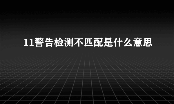 11警告检测不匹配是什么意思