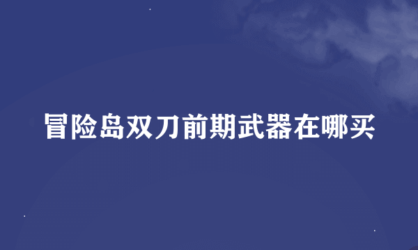 冒险岛双刀前期武器在哪买