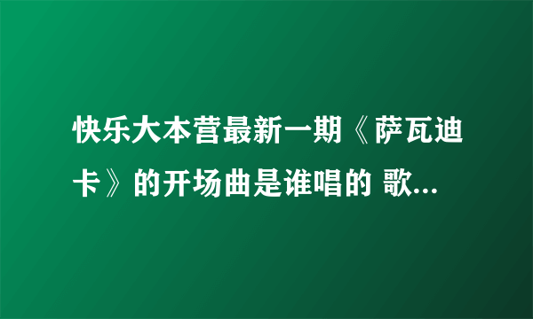 快乐大本营最新一期《萨瓦迪卡》的开场曲是谁唱的 歌曲名是什么