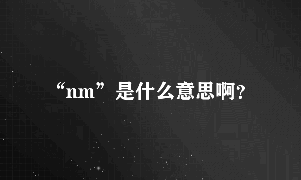 “nm”是什么意思啊？